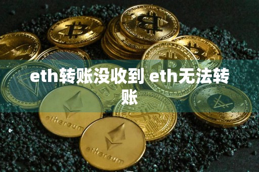 eth转账没收到 eth无法转账