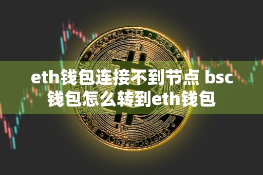 eth钱包连接不到节点 bsc钱包怎么转到eth钱包