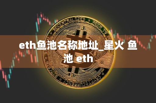 eth鱼池名称地址_星火 鱼池 eth