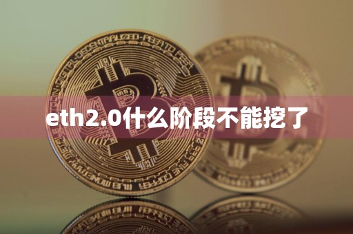 eth2.0什么阶段不能挖了