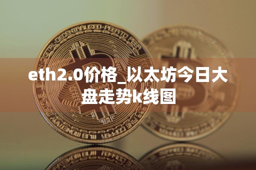 eth2.0价格_以太坊今日大盘走势k线图