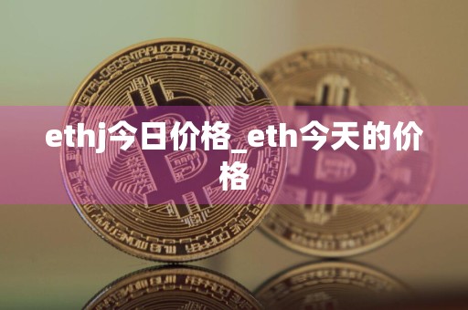 ethj今日价格_eth今天的价格