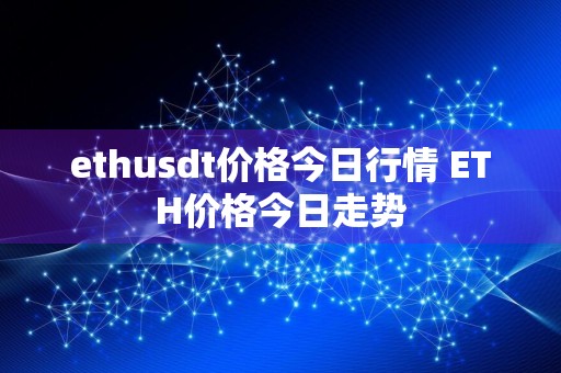 ethusdt价格今日行情 ETH价格今日走势