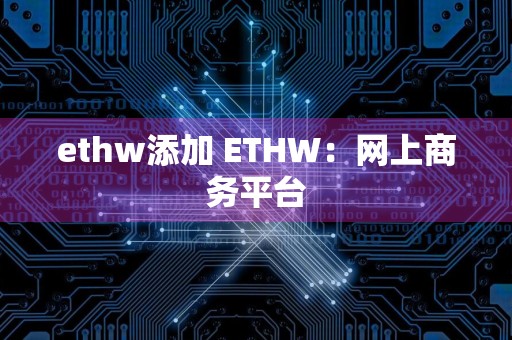 ethw添加 ETHW：网上商务平台