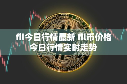 fil今日行情最新 fil币价格今日行情实时走势