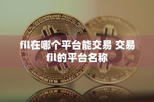fil在哪个平台能交易 交易fil的平台名称