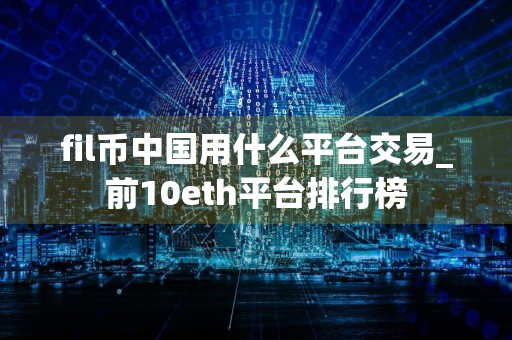 fil币中国用什么平台交易_前10eth平台排行榜