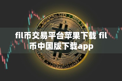 fil币交易平台苹果下载 fil币中国版下载app