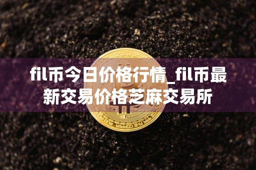 fil币今日价格行情_fil币最新交易价格芝麻交易所