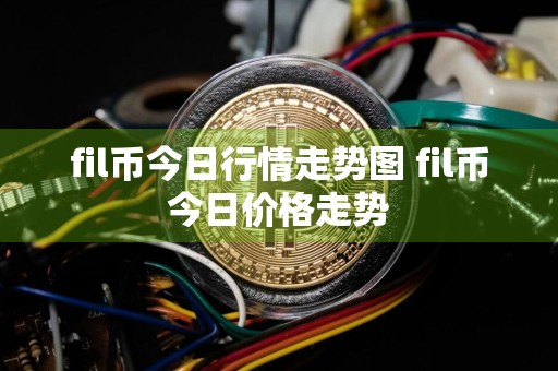 fil币今日行情走势图 fil币今日价格走势