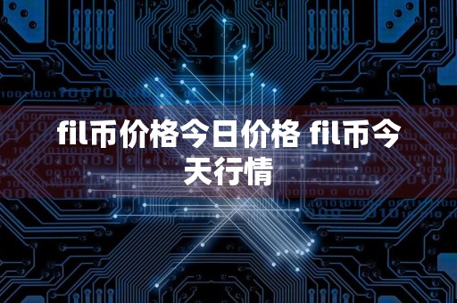 fil币价格今日价格 fil币今天行情