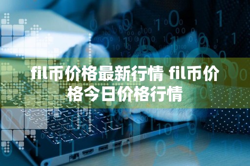 fil币价格最新行情 fil币价格今日价格行情