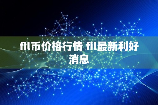 fil币价格行情 fil最新利好消息