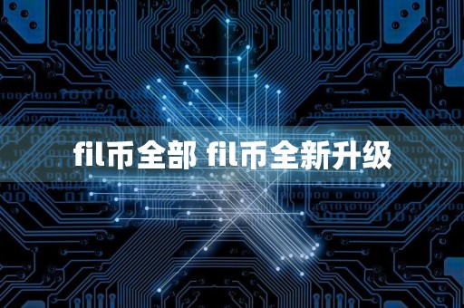 fil币全部 fil币全新升级