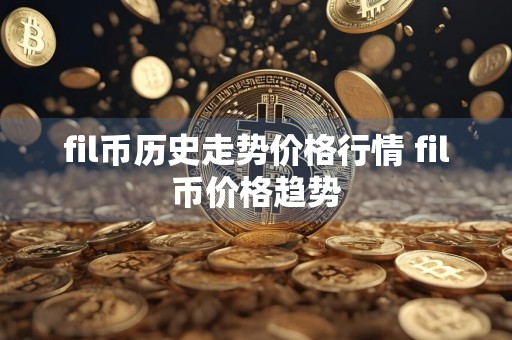 fil币历史走势价格行情 fil币价格趋势