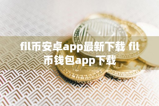 fil币安卓app最新下载 fil币钱包app下载