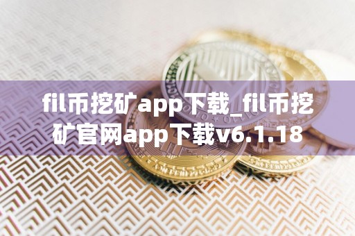 fil币挖矿app下载_fil币挖矿官网app下载v6.1.18