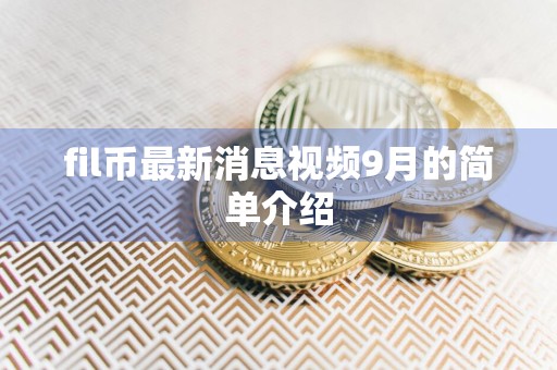 fil币最新消息视频9月的简单介绍
