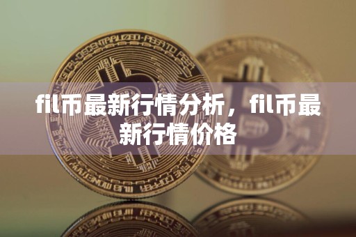 fil币最新行情分析，fil币最新行情价格
