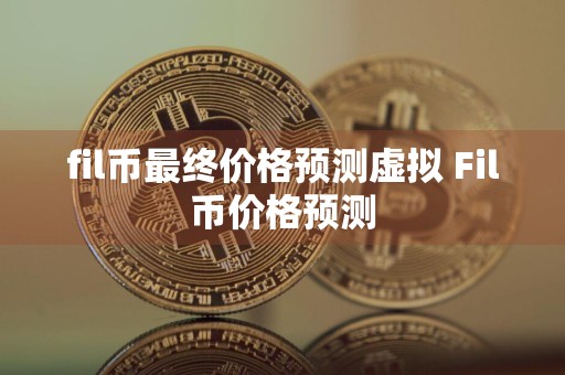 fil币最终价格预测虚拟 Fil币价格预测