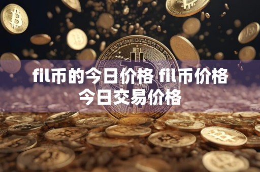 fil币的今日价格 fil币价格今日交易价格