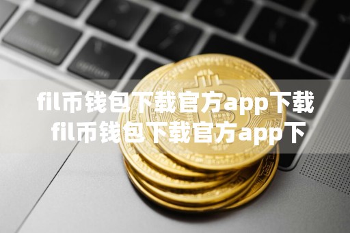 fil币钱包下载官方app下载 fil币钱包下载官方app下载620 Filcoin币app下载