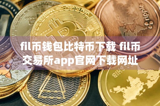 fil币钱包比特币下载 fil币交易所app官网下载网址