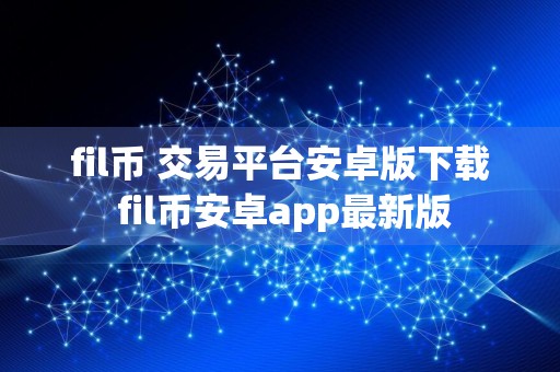 fil币 交易平台安卓版下载 fil币安卓app最新版