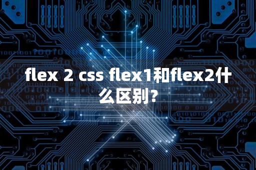 flex 2 css flex1和flex2什么区别?