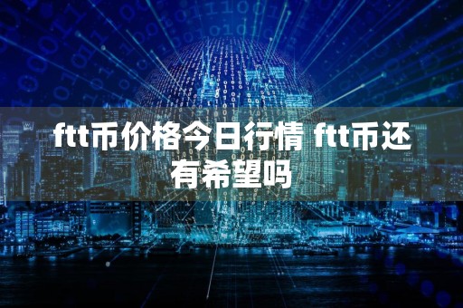 ftt币价格今日行情 ftt币还有希望吗