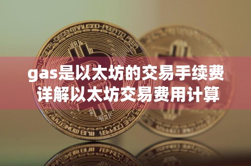 gas是以太坊的交易手续费 详解以太坊交易费用计算方法