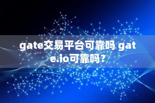 gate交易平台可靠吗 gate.io可靠吗？