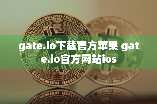 gate.io下载官方苹果 gate.io官方网站ios
