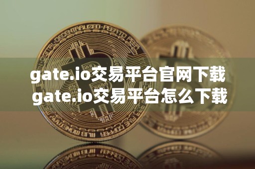 gate.io交易平台官网下载 gate.io交易平台怎么下载