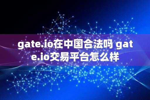 gate.io在中国合法吗 gate.io交易平台怎么样