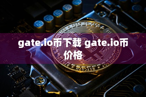 gate.io币下载 gate.io币价格