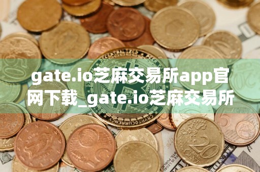 gate.io芝麻交易所app官网下载_gate.io芝麻交易所扫码下载手机版