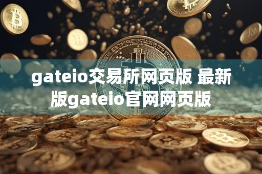 gateio交易所网页版 最新版gateio官网网页版