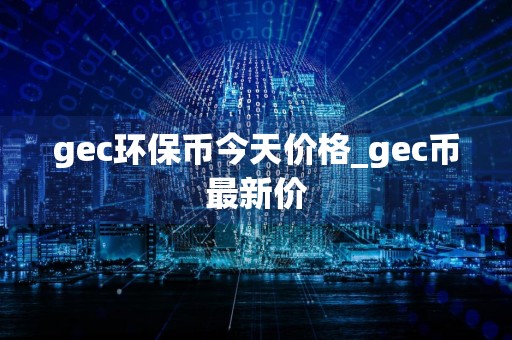 gec环保币今天价格_gec币最新价