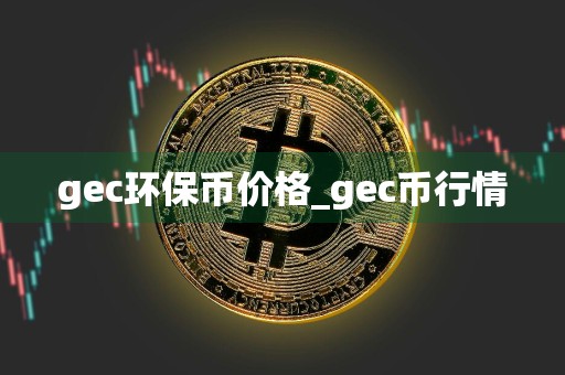 gec环保币价格_gec币行情