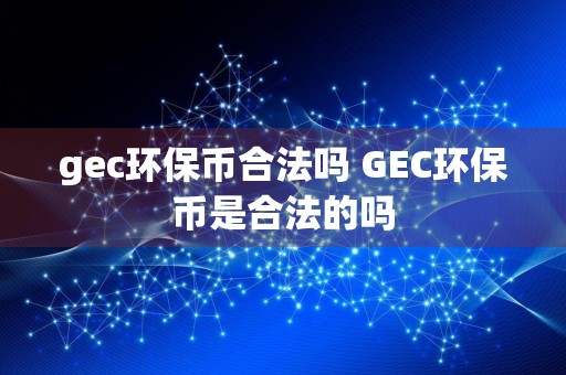 gec环保币合法吗 GEC环保币是合法的吗