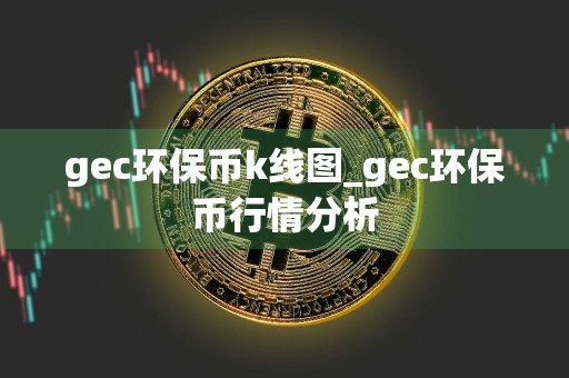 gec环保币k线图_gec环保币行情分析