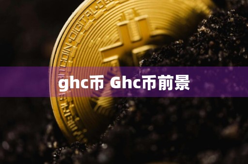ghc币 Ghc币前景