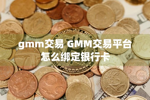 gmm交易 GMM交易平台怎么绑定银行卡