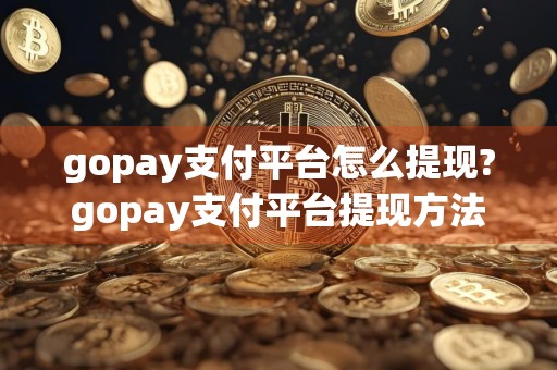 gopay支付平台怎么提现?gopay支付平台提现方法