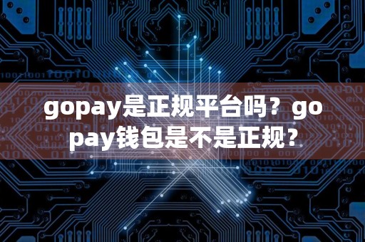 gopay是正规平台吗?gopay钱包是不是正规?