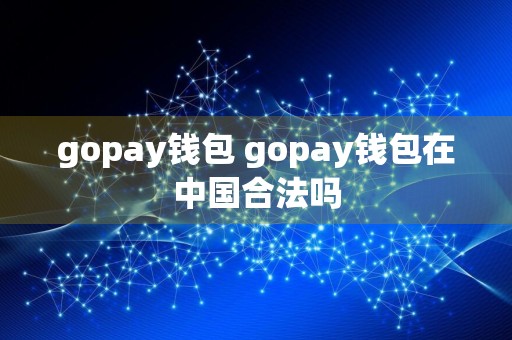gopay钱包 gopay钱包在中国合法吗