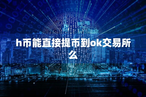 h币能直接提币到ok交易所么