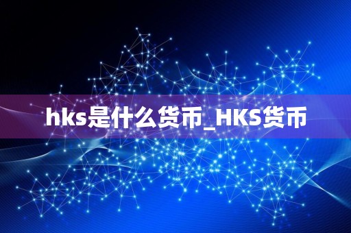hks是什么货币_HKS货币