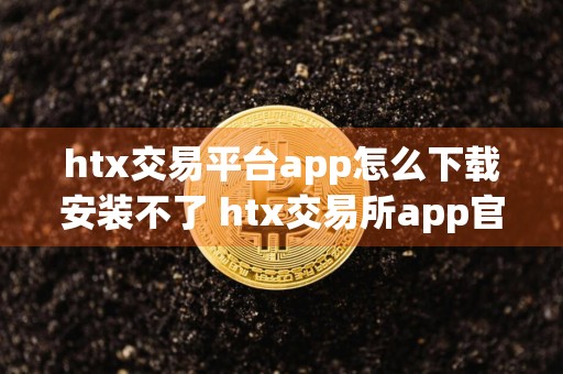 htx交易平台app怎么下载安装不了 htx交易所app官网下载v10.5.52